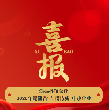 【喜讯】潇振科技荣获2025年湖南省“专精特新”中小企业称号！